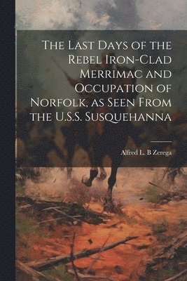 bokomslag The Last Days of the Rebel Iron-clad Merrimac and Occupation of Norfolk, as Seen From the U.S.S. Susquehanna