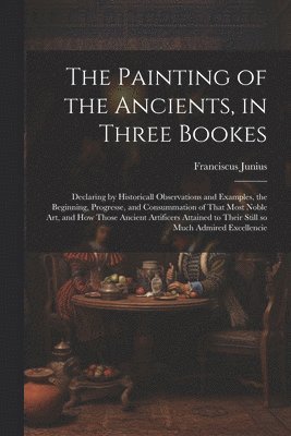 The Painting of the Ancients, in Three Bookes 1