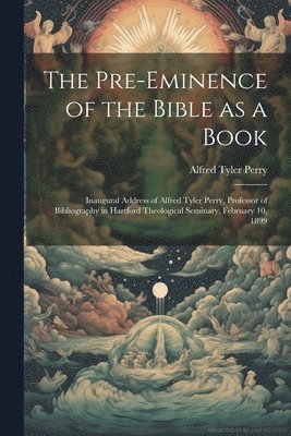 bokomslag The Pre-eminence of the Bible as a Book