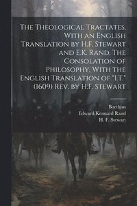 bokomslag The Theological Tractates, With an English Translation by H.F. Stewart and E.K. Rand. The Consolation of Philosophy, With the English Translation of &quot;I.T.&quot; (1609) Rev. by H.F. Stewart