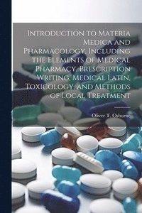 bokomslag Introduction to Materia Medica and Pharmacology, Including the Elements of Medical Pharmacy, Prescription Writing, Medical Latin, Toxicology, and Methods of Local Treatment