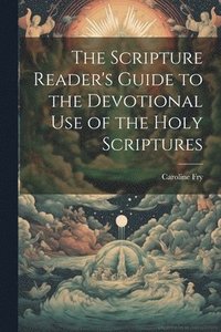 bokomslag The Scripture Reader's Guide to the Devotional Use of the Holy Scriptures