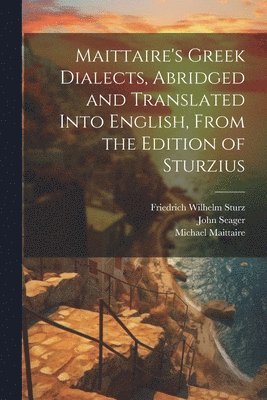 Michael 1667-1747 Maittaire, Friedrich Wilhelm 1762-1832 Sturz, John 1776-1849 Seager, Michael Maittaire, Friedrich Wilhelm Sturz, John Seager - Maittaire's Greek Dialects, Abridged and Translated Into English, From the Edition of Sturzius, Häftad