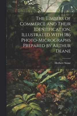 The Timbers of Commerce and Their Identification. Illustrated With 186 Photo-micrographs Prepared by Arthur Deane 1