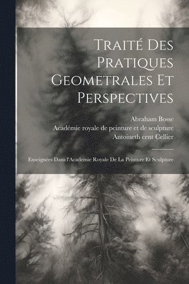 Abraham 1602-1676 Bosse, Abraham Bosse, Antoine th Cent Cellier, Acade&769;mie Royale de Peinture Et de - Traité des pratiques geometrales et perspectives, Häftad
