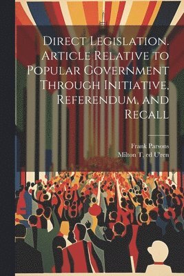 bokomslag Direct Legislation. Article Relative to Popular Government Through Initiative, Referendum, and Recall