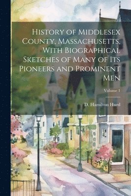 bokomslag History of Middlesex County, Massachusetts, With Biographical Sketches of Many of Its Pioneers and Prominent Men; Volume 1