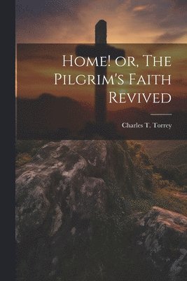 Home! or, The Pilgrim's Faith Revived 1