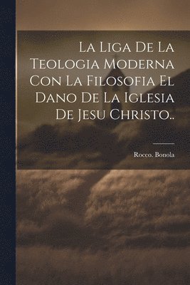 Rocco Bonola, Rocco. Bonola - liga de la teologia moderna con la filosofia el dano de la iglesia de Jesu Christo.., Häftad