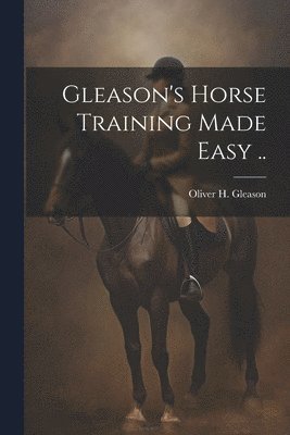 Gleason's Horse Training Made Easy .. 1