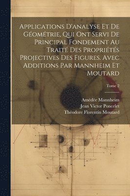 Jean Victor 1788-1867 Poncelet, Amédée 1831-1906 Mannheim, Théodore Florentin 1827-1901 Moutard, Jean Victor Poncelet, Amédée Mannheim, Théodore Florentin Moutard - Applications d'analyse et de géométrie, qui ont servi de principal fondement au Traité des propriétés projectives des figures. Avec additions par Mannheim et Moutard; Tome 2, Häftad