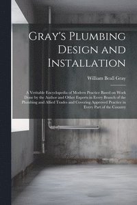 bokomslag Gray's Plumbing Design and Installation; a Veritable Encyclopedia of Modern Practice Based on Work Done by the Author and Other Experts in Every Branch of the Plumbing and Allied Trades and Covering