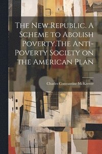 bokomslag The New Republic. A Scheme to Abolish Poverty.The Anti-poverty Society on the American Plan