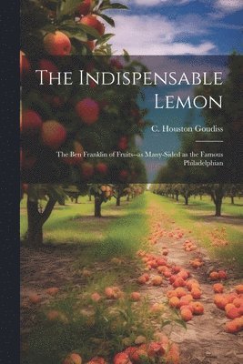 C. Houston (Charles Houston) Goudiss - Indispensable Lemon; the Ben Franklin of Fruits--as Many-sided as the Famous Philadelphian, Häftad