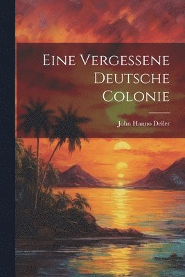 John Hanno Deiler - Eine Vergessene Deutsche Colonie, Häftad