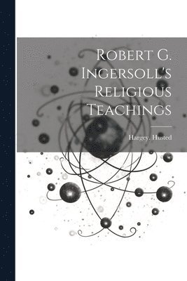 Robert G. Ingersoll's Religious Teachings 1