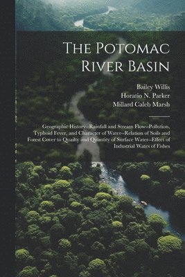 Bailey 1857-1949 Willis, Bailey Willis, Horatio N. (Horatio Newton) Parker, R. H. (Roy Hale) B. Bolster - Potomac River Basin; Geographic History--rainfall and Stream Flow--pollution, Typhoid Fever, and Character of Water--relation of Soils and Forest Cover to Quailty and Quantity of Surface Water--effect of Industrial Wates of Fishes, Häftad