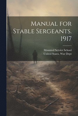 United States War Dept, Mounted Service School (U S - Manual for Stable Sergeants. 1917, Häftad