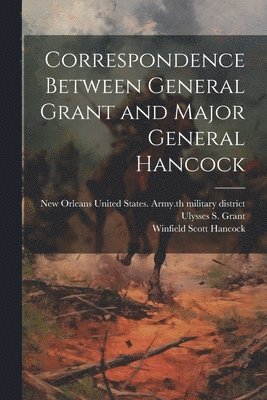Winfield Scott 1824-1886 Hancock, Ulysses S. (Ulysses Simpson) Grant, United States Army 5th Military Dis - Correspondence Between General Grant and Major General Hancock, Häftad