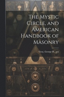 bokomslag The Mystic Circle, and American Handbook of Masonry