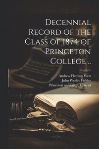 bokomslag Decennial Record of the Class of 1874 of Princeton College ..