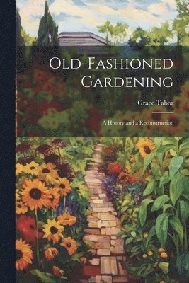 Old-fashioned Gardening; a History and a Reconstruction