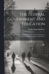 bokomslag The Federal Government and Education; an Examination of the Federalization Movement in the Light of the Educational Demands of a Democracy