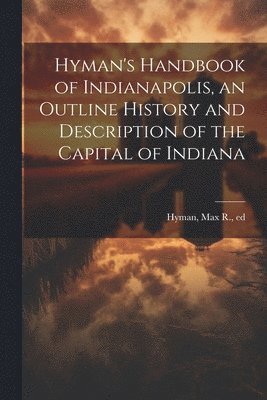 bokomslag Hyman's Handbook of Indianapolis, an Outline History and Description of the Capital of Indiana