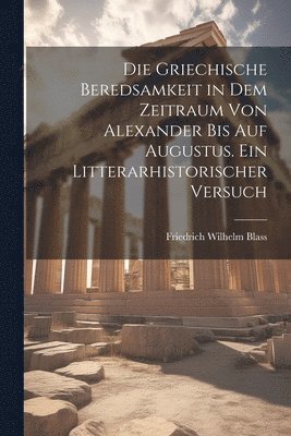 bokomslag griechische beredsamkeit in dem zeitraum von Alexander bis auf Augustus. Ein litterarhistorischer versuch