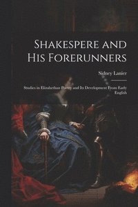 bokomslag Shakespere and His Forerunners; Studies in Elizabethan Poetry and Its Development From Early English