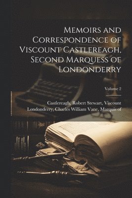 Memoirs and Correspondence of Viscount Castlereagh, Second Marquess of Londonderry; Volume 2 1