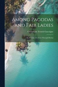 bokomslag Among Pagodas and Fair Ladies; an Account of a Tour Through Burma