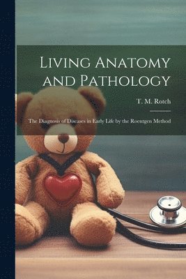 bokomslag Living Anatomy and Pathology; the Diagnosis of Diseases in Early Life by the Roentgen Method