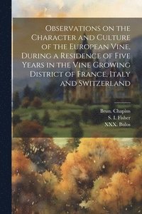 bokomslag Observations on the Character and Culture of the European Vine, During a Residence of Five Years in the Vine Growing District of France, Italy and Switzerland