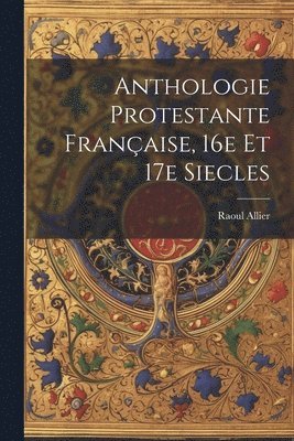 Raoul 1862-1939 Allier, Raoul Allier - Anthologie protestante française, 16e et 17e siecles, Häftad