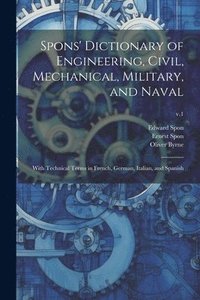 bokomslag Spons' Dictionary of Engineering, Civil, Mechanical, Military, and Naval; With Technical Terms in French, German, Italian, and Spanish; v.1