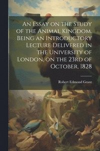 bokomslag An Essay on the Study of the Animal Kingdom. Being an Introductory Lecture Delivered in the University of London, on the 23rd of October, 1828