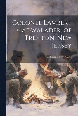William Henry] [Rawle - Colonel Lambert Cadwalader, of Trenton, New Jersey, Häftad