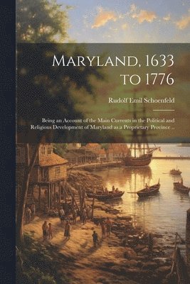 Rudolf Emil Schoenfeld - Maryland, 1633 to 1776; Being an Account of the Main Currents in the Political and Religious Development of Maryland as a Proprietary Province .., Häftad