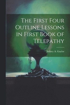 bokomslag The First Four Outline Lessons in First Book of Telepathy