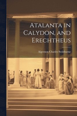 Algernon Charles 1837-1909 Swinburne - Atalanta in Calydon, and Erechtheus, Häftad
