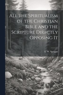 All the Spiritualism of the Christian Bible and the Scripture Directly Opposing It 1