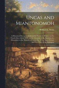 bokomslag Uncas and Miantonomoh; a Historical Discourse, Delivered at Norwich, (Conn., ) on the Fourth Day of July, 1842, on the Occasion of the Erection of a Monument to the Memory of Uncas, the White Man's