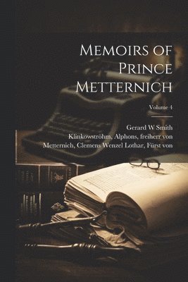 Memoirs of Prince Metternich; Volume 4 1