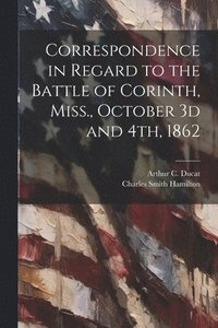 bokomslag Correspondence in Regard to the Battle of Corinth, Miss., October 3d and 4th, 1862