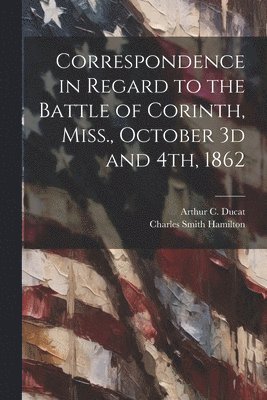 bokomslag Correspondence in Regard to the Battle of Corinth, Miss., October 3d and 4th, 1862