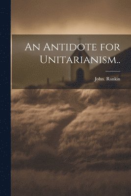 bokomslag An Antidote for Unitarianism..