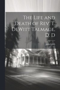 bokomslag The Life and Death of Rev. T. DeWitt Talmage, D. D