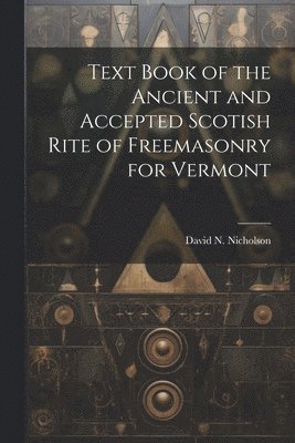 bokomslag Text Book of the Ancient and Accepted Scotish Rite of Freemasonry for Vermont