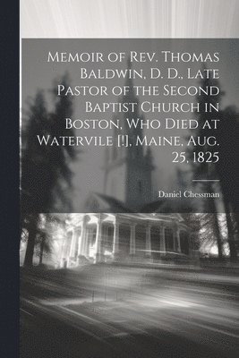 bokomslag Memoir of Rev. Thomas Baldwin, D. D., Late Pastor of the Second Baptist Church in Boston, Who Died at Watervile [!], Maine, Aug. 25, 1825